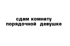 сдам комнату порядочной  девушке 